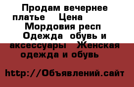 Продам вечернее платье  › Цена ­ 4 500 - Мордовия респ. Одежда, обувь и аксессуары » Женская одежда и обувь   
